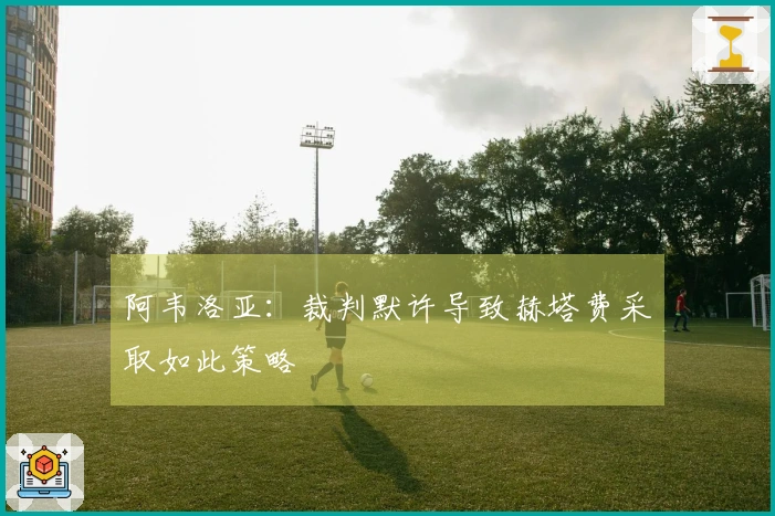 阿韦洛亚：裁判默许导致赫塔费采取如此策略