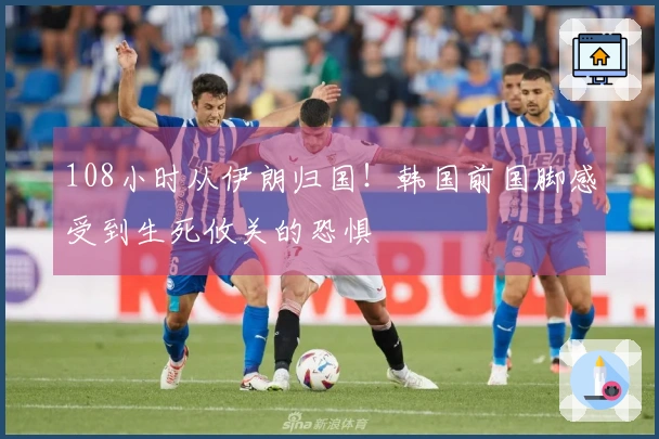 108小时从伊朗归国！韩国前国脚感受到生死攸关的恐惧