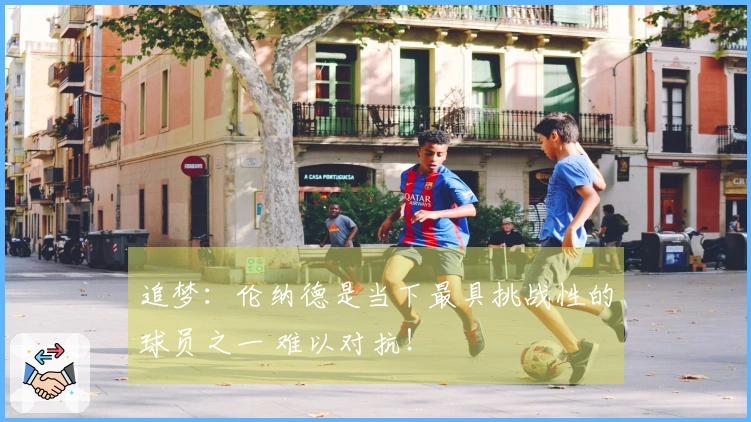 追梦：伦纳德是当下最具挑战性的球员之一 难以对抗！