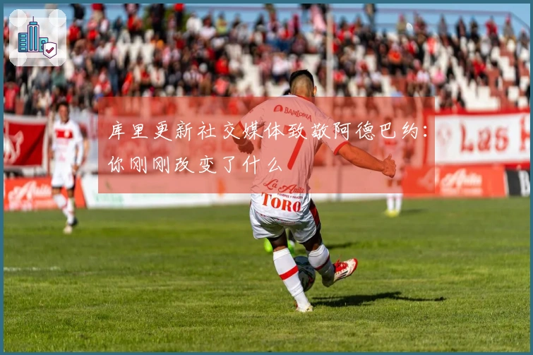 库里更新社交媒体致敬阿德巴约：你刚刚改变了什么