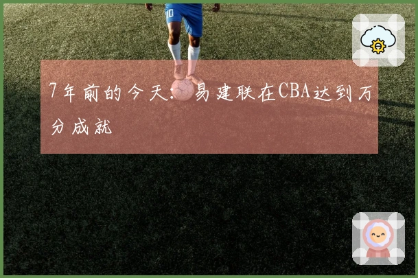 7年前的今天：易建联在CBA达到万分成就