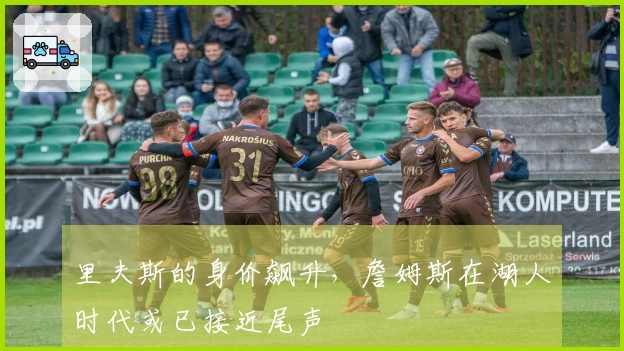 里夫斯的身价飙升，詹姆斯在湖人时代或已接近尾声