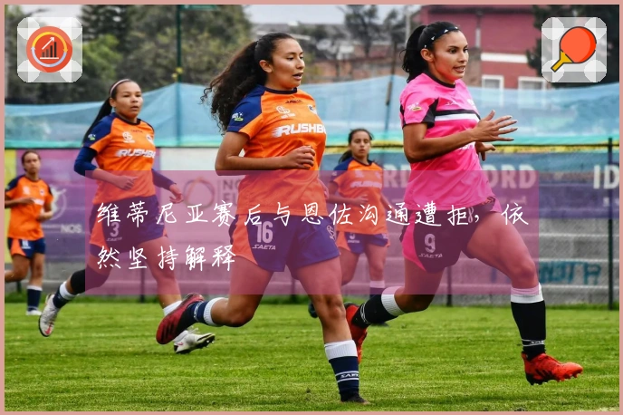 维蒂尼亚赛后与恩佐沟通遭拒，依然坚持解释