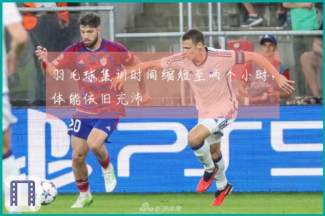 羽毛球集训时间缩短至两个小时，体能依旧充沛