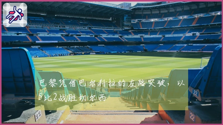 巴黎凭借巴尔科拉的左路突破，以5比2战胜切尔西