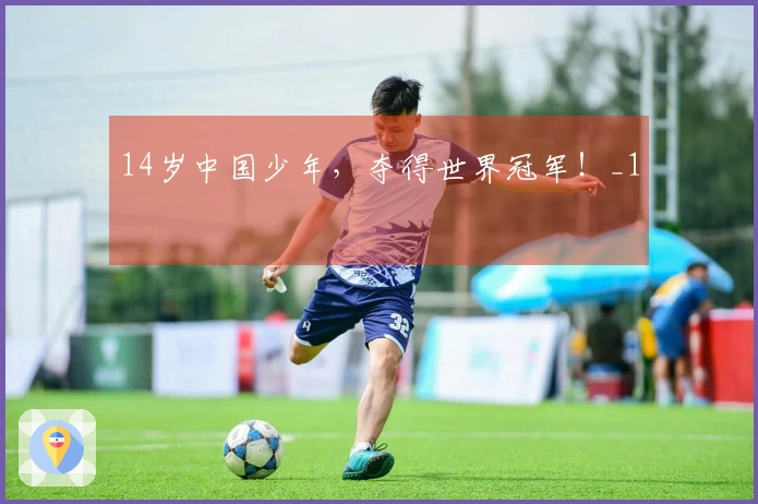 14岁中国少年，夺得世界冠军！_1