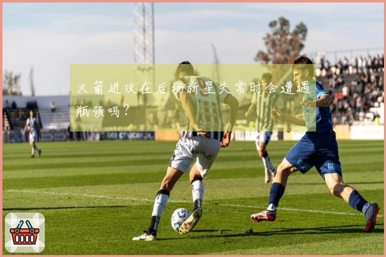 火箭进攻在后场新星失常时会遭遇瓶颈吗？