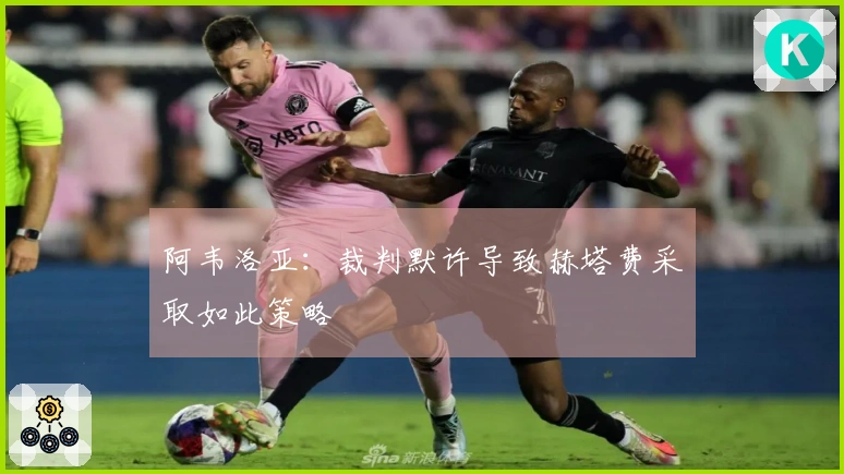 阿韦洛亚:裁判默许导致赫塔费采取如此策略